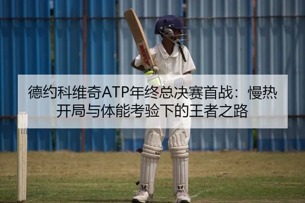 德约科维奇ATP年终总决赛首战：慢热开局与体能考验下的王者之路